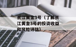 长江黄金3号（了解长江黄金3号的投资收益和风险评估）