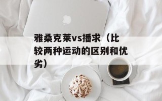 雅桑克莱vs播求（比较两种运动的区别和优劣）