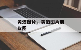 黄酒图片，黄酒图片朋友圈