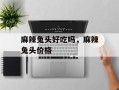 麻辣兔头好吃吗，麻辣兔头价格