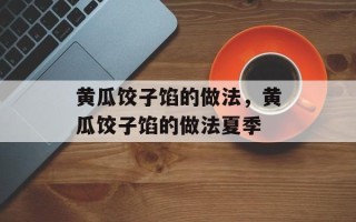 黄瓜饺子馅的做法，黄瓜饺子馅的做法夏季