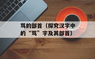 骂的部首（探究汉字中的“骂”字及其部首）