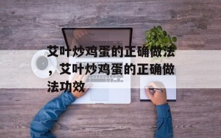 艾叶炒鸡蛋的正确做法，艾叶炒鸡蛋的正确做法功效
