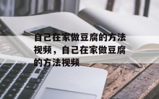 自己在家做豆腐的方法视频，自己在家做豆腐的方法视频