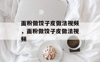 面粉做饺子皮做法视频，面粉做饺子皮做法视频