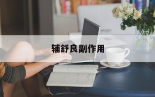 辅舒良副作用