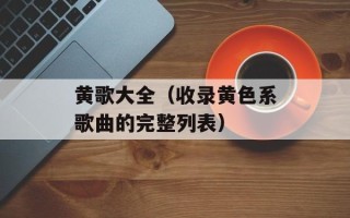 黄歌大全（收录黄色系歌曲的完整列表）