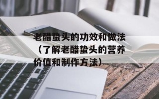 老醋蛰头的功效和做法（了解老醋蛰头的营养价值和制作方法）