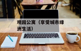 观园公寓（享受城市绿洲生活）