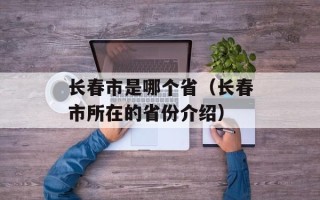 长春市是哪个省（长春市所在的省份介绍）