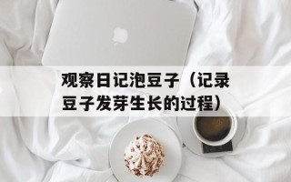 观察日记泡豆子（记录豆子发芽生长的过程）
