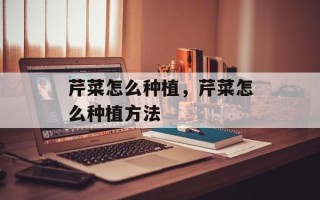 芹菜怎么种植，芹菜怎么种植方法