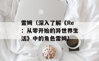 雷姆（深入了解《Re：从零开始的异世界生活》中的角色雷姆）