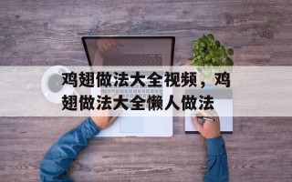 鸡翅做法大全视频，鸡翅做法大全懒人做法