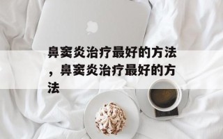 鼻窦炎治疗最好的方法，鼻窦炎治疗最好的方法
