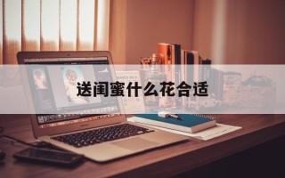 送闺蜜什么花合适