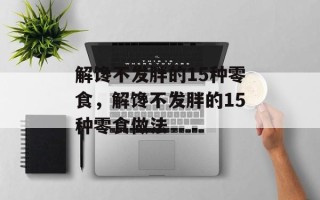 解馋不发胖的15种零食，解馋不发胖的15种零食做法