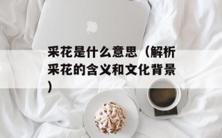 采花是什么意思（解析采花的含义和文化背景）