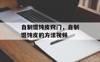 自制馄饨皮窍门，自制馄饨皮的方法视频