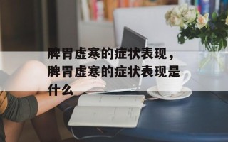 脾胃虚寒的症状表现，脾胃虚寒的症状表现是什么