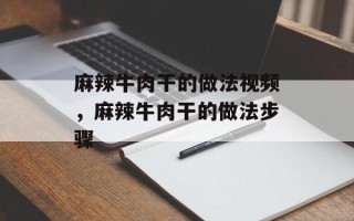 麻辣牛肉干的做法视频，麻辣牛肉干的做法步骤