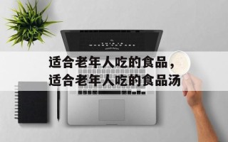 适合老年人吃的食品，适合老年人吃的食品汤