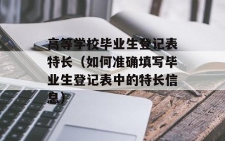 高等学校毕业生登记表特长（如何准确填写毕业生登记表中的特长信息）