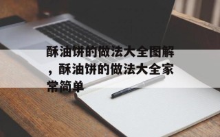 酥油饼的做法大全图解，酥油饼的做法大全家常简单