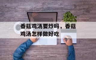 香菇鸡汤要炒吗，香菇鸡汤怎样做好吃
