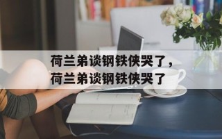 荷兰弟谈钢铁侠哭了，荷兰弟谈钢铁侠哭了