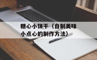 糖心小饼干（自制美味小点心的制作方法）