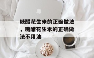糖醋花生米的正确做法，糖醋花生米的正确做法不用油