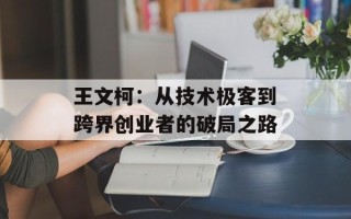 王文柯：从技术极客到跨界创业者的破局之路