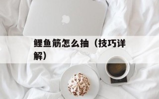 鲤鱼筋怎么抽（技巧详解）