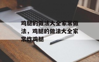 鸡腿的做法大全家常做法，鸡腿的做法大全家常炸鸡腿