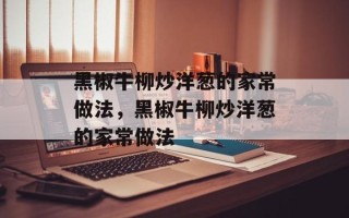 黑椒牛柳炒洋葱的家常做法，黑椒牛柳炒洋葱的家常做法