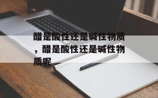 醋是酸性还是碱性物质，醋是酸性还是碱性物质呢