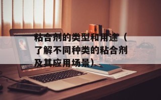 粘合剂的类型和用途（了解不同种类的粘合剂及其应用场景）