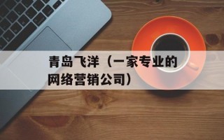 青岛飞洋（一家专业的网络营销公司）