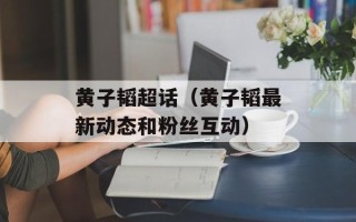 黄子韬超话（黄子韬最新动态和粉丝互动）