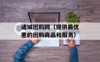 诸城团购网（提供最优惠的团购商品和服务）