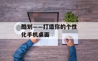 酷划——打造你的个性化手机桌面