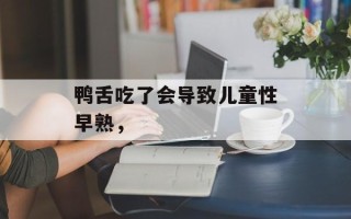 鸭舌吃了会导致儿童性早熟，