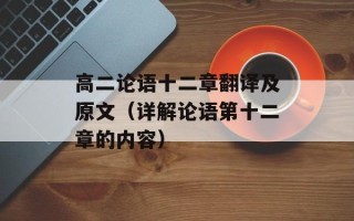 高二论语十二章翻译及原文（详解论语第十二章的内容）