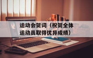 运动会贺词（祝贺全体运动员取得优异成绩）