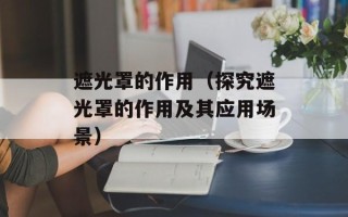 遮光罩的作用（探究遮光罩的作用及其应用场景）