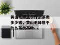 黄山毛峰属于什么茶类多少钱，黄山毛峰属于什么茶类茶叶
