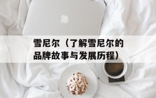 雪尼尔（了解雪尼尔的品牌故事与发展历程）