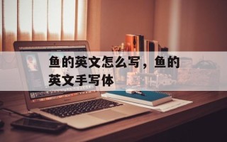 鱼的英文怎么写，鱼的英文手写体