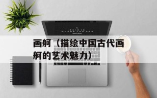 画舸（描绘中国古代画舸的艺术魅力）